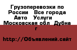 Грузоперевозки по России - Все города Авто » Услуги   . Московская обл.,Дубна г.